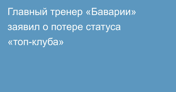 Главный тренер «Баварии» заявил о потере статуса «топ-клуба»