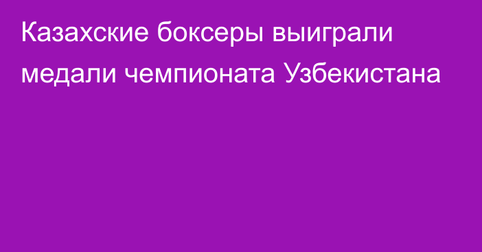 Казахские боксеры выиграли медали чемпионата Узбекистана