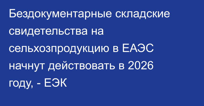 Бездокументарные складские свидетельства на сельхозпродукцию в ЕАЭС начнут действовать в 2026 году, - ЕЭК