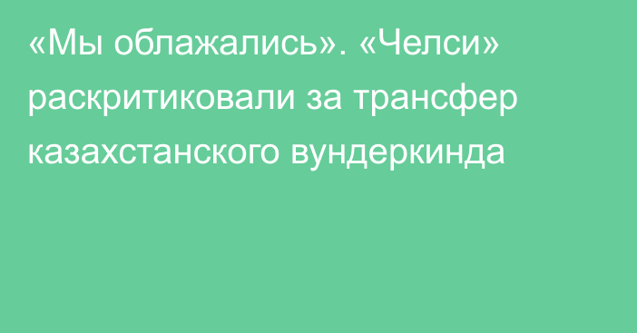 «Мы облажались». «Челси» раскритиковали за трансфер казахстанского вундеркинда