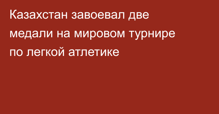 Казахстан завоевал две медали на мировом турнире по легкой атлетике