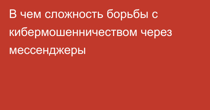 В чем сложность борьбы с кибермошенничеством через мессенджеры