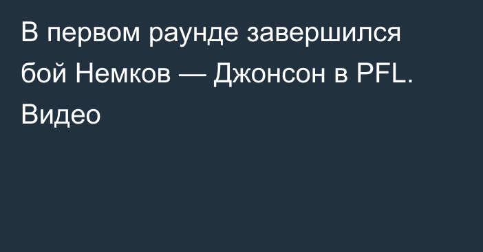 В первом раунде завершился бой Немков — Джонсон в PFL. Видео