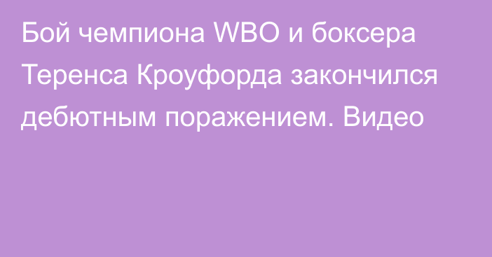 Бой чемпиона WBO и боксера Теренса Кроуфорда закончился дебютным поражением. Видео