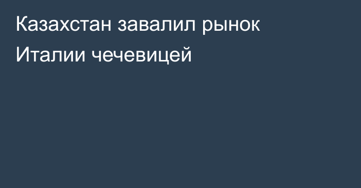 Казахстан завалил рынок Италии чечевицей