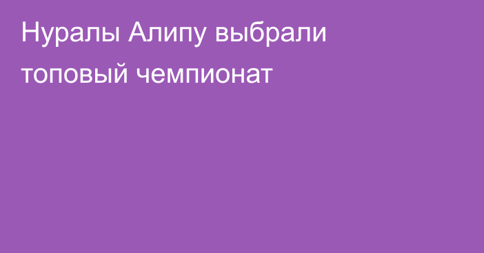 Нуралы Алипу выбрали топовый чемпионат