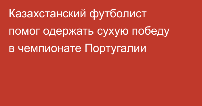 Казахстанский футболист помог одержать сухую победу в чемпионате Португалии