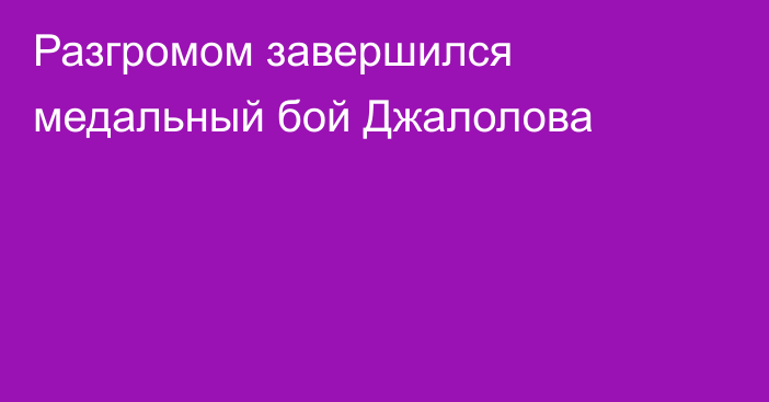 Разгромом завершился медальный бой Джалолова