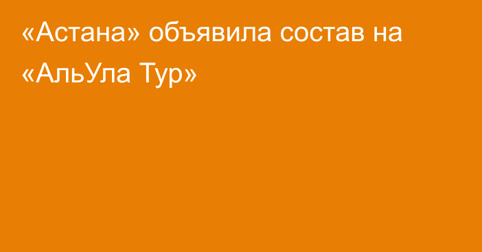 «Астана» объявила состав на «АльУла Тур»