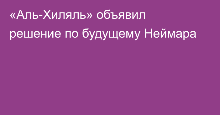 «Аль-Хиляль» объявил решение по будущему Неймара