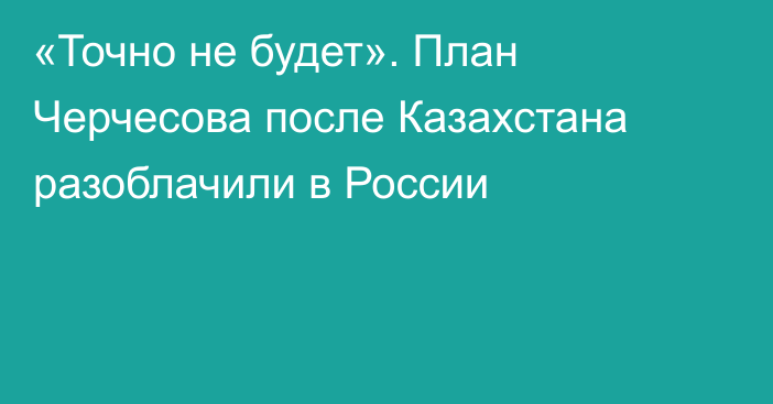 «Точно не будет». План Черчесова после Казахстана разоблачили в России