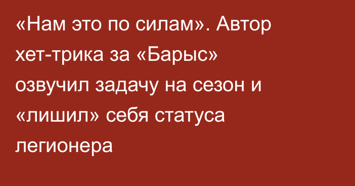 «Нам это по силам». Автор хет-трика за «Барыс» озвучил задачу на сезон и «лишил» себя статуса легионера