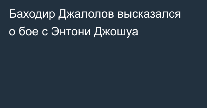 Баходир Джалолов высказался о бое с Энтони Джошуа