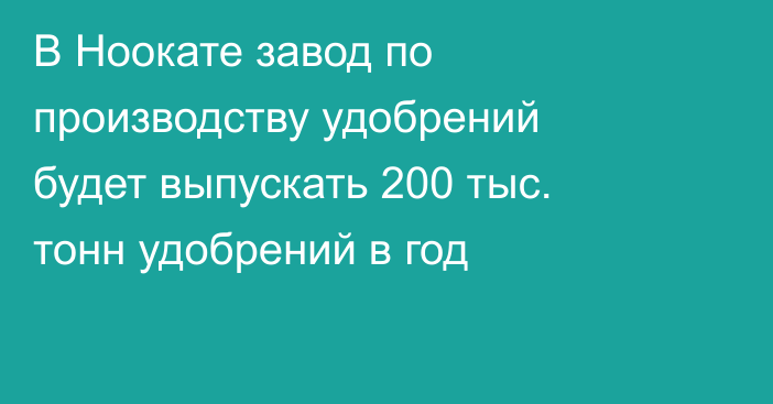 В Ноокате завод по производству удобрений будет выпускать 200 тыс. тонн удобрений в год