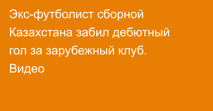 Экс-футболист сборной Казахстана забил дебютный гол за зарубежный клуб. Видео