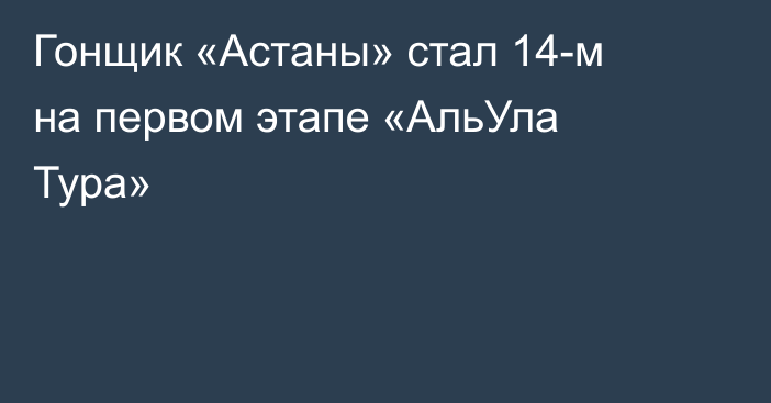 Гонщик «Астаны» стал 14-м на первом этапе «АльУла Тура»