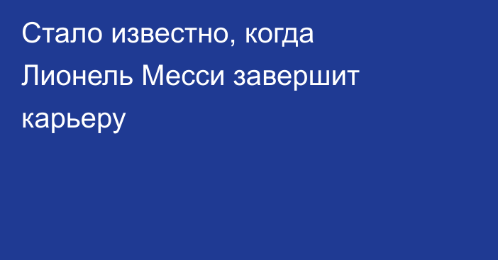 Стало известно, когда Лионель Месси завершит карьеру