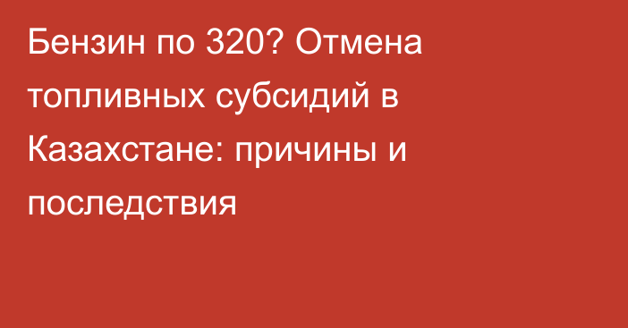 Бензин по 320? Отмена топливных субсидий в Казахстане: причины и последствия