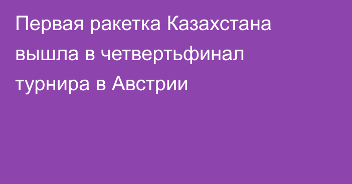 Первая ракетка Казахстана вышла в четвертьфинал турнира в Австрии