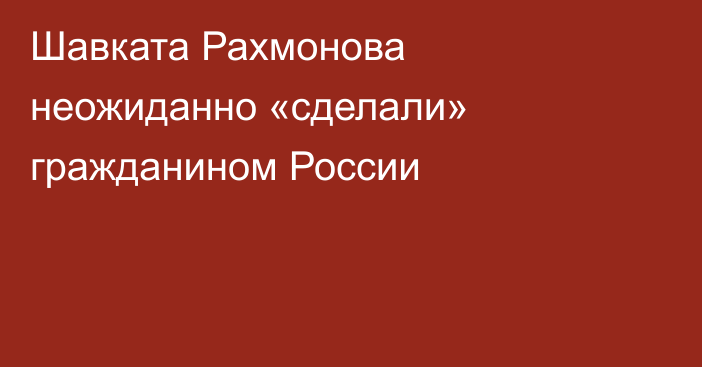 Шавката Рахмонова неожиданно «сделали» гражданином России