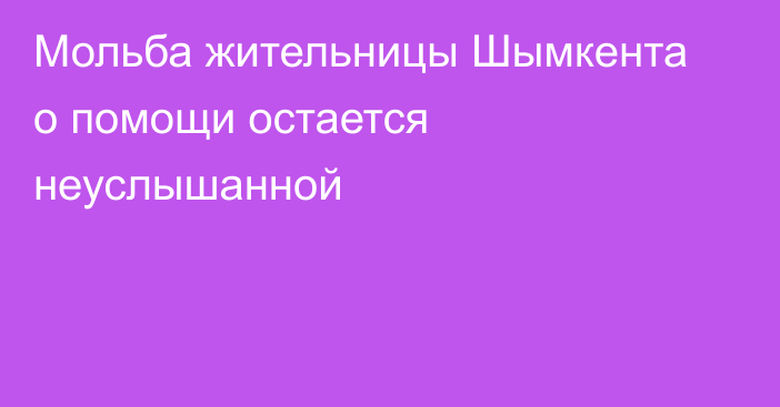 Мольба жительницы Шымкента о помощи остается неуслышанной