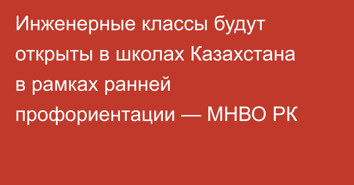 Инженерные классы будут открыты в школах Казахстана в рамках ранней профориентации — МНВО РК