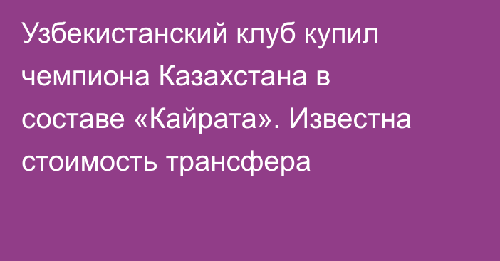 Узбекистанский клуб купил чемпиона Казахстана в составе «Кайрата». Известна стоимость трансфера