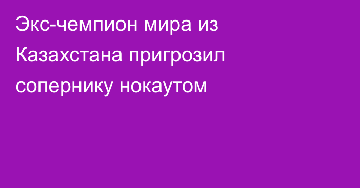 Экс-чемпион мира из Казахстана пригрозил сопернику нокаутом