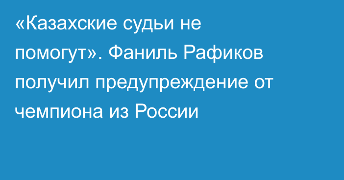 «Казахские судьи не помогут». Фаниль Рафиков получил предупреждение от чемпиона из России