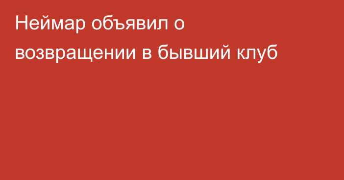 Неймар объявил о возвращении в бывший клуб