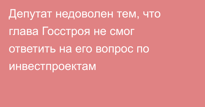 Депутат недоволен тем, что глава Госстроя не смог ответить на его вопрос по инвестпроектам