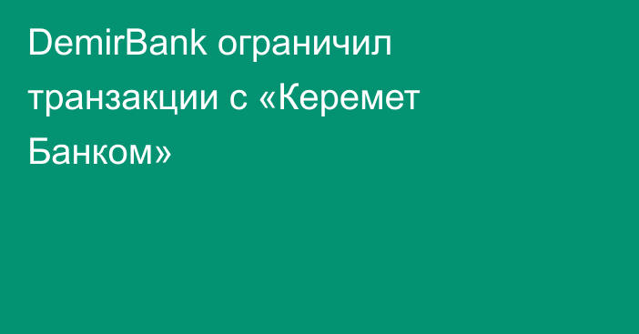 DemirBank ограничил транзакции с «Керемет Банком»