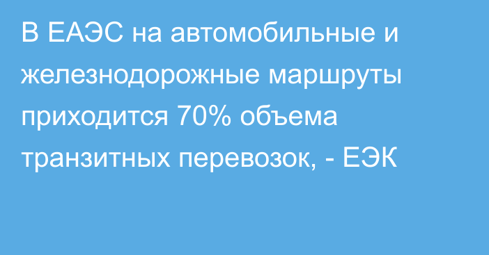 В ЕАЭС на автомобильные и железнодорожные маршруты приходится 70% объема транзитных перевозок, - ЕЭК