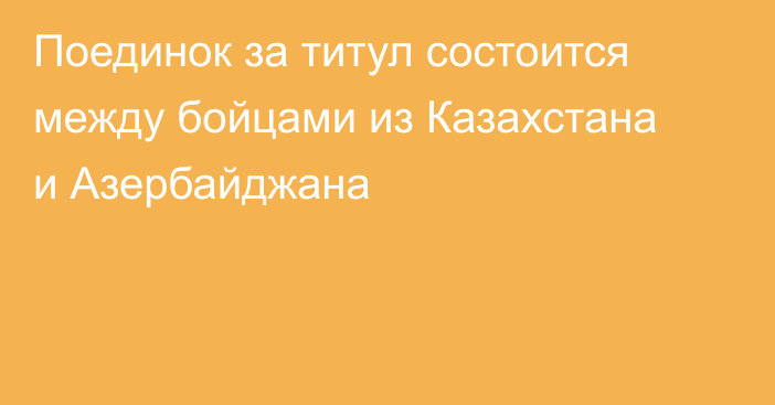 Поединок за титул состоится между бойцами из Казахстана и Азербайджана