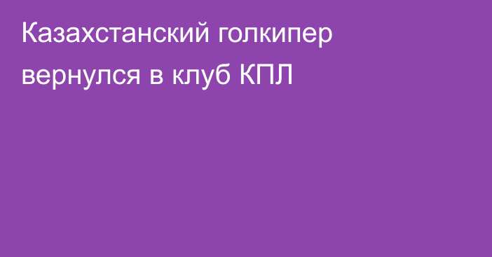 Казахстанский голкипер вернулся в клуб КПЛ