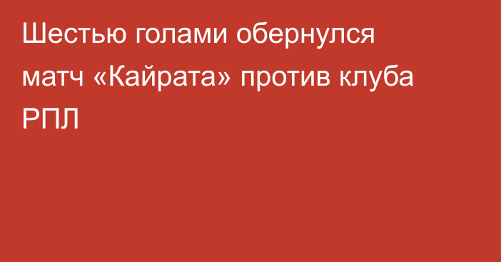 Шестью голами обернулся матч «Кайрата» против клуба РПЛ