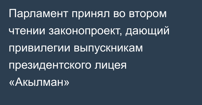 Парламент принял во втором чтении законопроект, дающий привилегии выпускникам президентского лицея «Акылман»