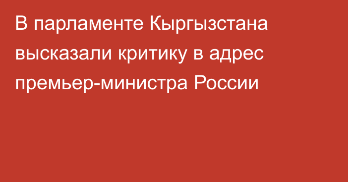 В парламенте Кыргызстана высказали критику в адрес премьер-министра России