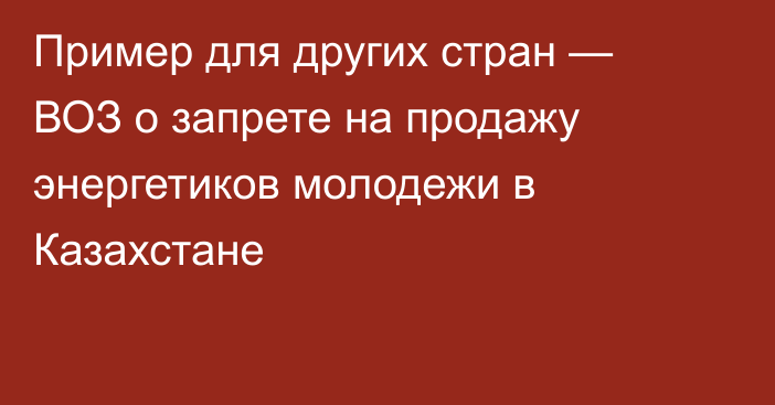 Пример для других стран — ВОЗ о запрете на продажу энергетиков молодежи в Казахстане