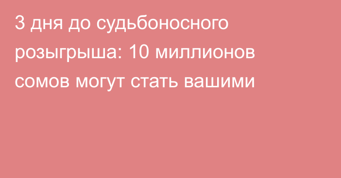 3 дня до судьбоносного розыгрыша: 10 миллионов сомов могут стать вашими