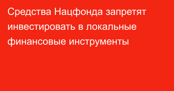 Средства Нацфонда запретят инвестировать в локальные финансовые инструменты