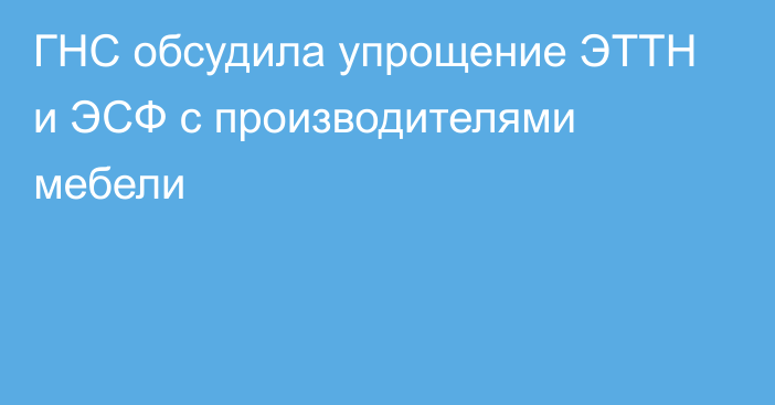 ГНС обсудила упрощение ЭТТН и ЭСФ с производителями мебели