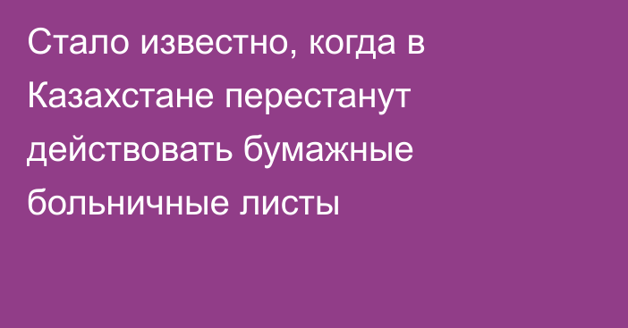 Стало известно, когда в Казахстане перестанут действовать бумажные больничные листы