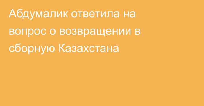 Абдумалик ответила на вопрос о возвращении в сборную Казахстана