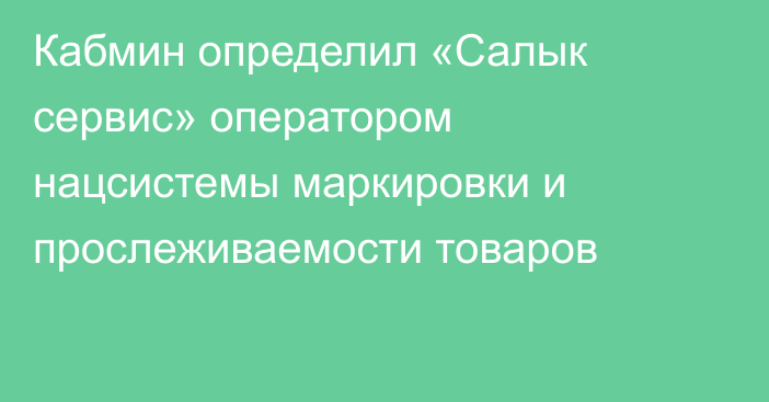 Кабмин определил «Салык сервис» оператором нацсистемы маркировки и прослеживаемости товаров