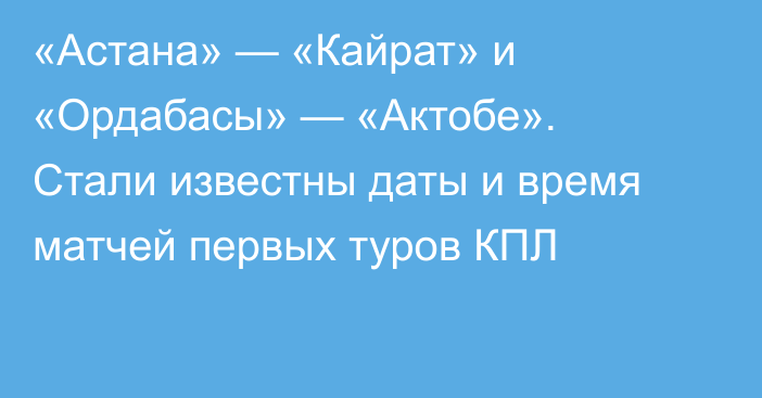 «Астана» — «Кайрат» и «Ордабасы» — «Актобе». Стали известны даты и время матчей первых туров КПЛ