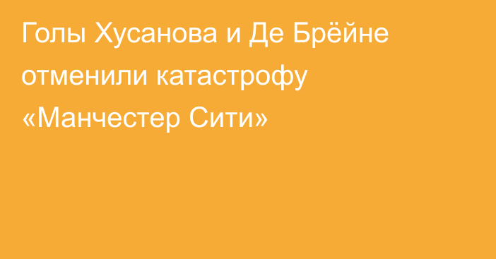 Голы Хусанова и Де Брёйне отменили катастрофу «Манчестер Сити»