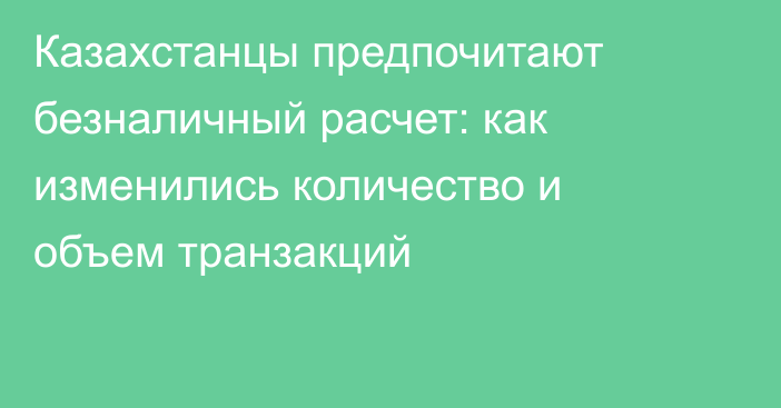 Казахстанцы предпочитают безналичный расчет: как изменились количество и объем транзакций