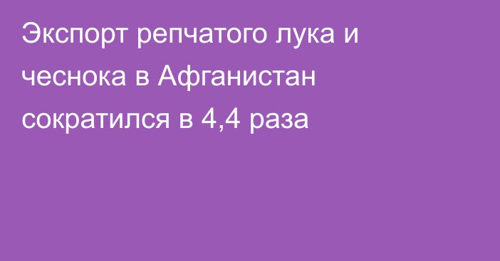 Экспорт репчатого лука и чеснока в Афганистан сократился в 4,4 раза