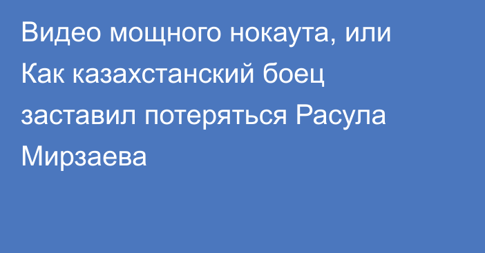 Видео мощного нокаута, или Как казахстанский боец заставил потеряться Расула Мирзаева